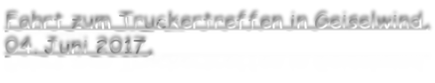 Fahrt zum Truckertreffen in Geiselwind, 04. Juni 2017,
